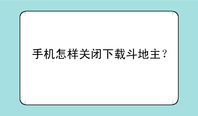 手机怎样关闭下载斗地主？
