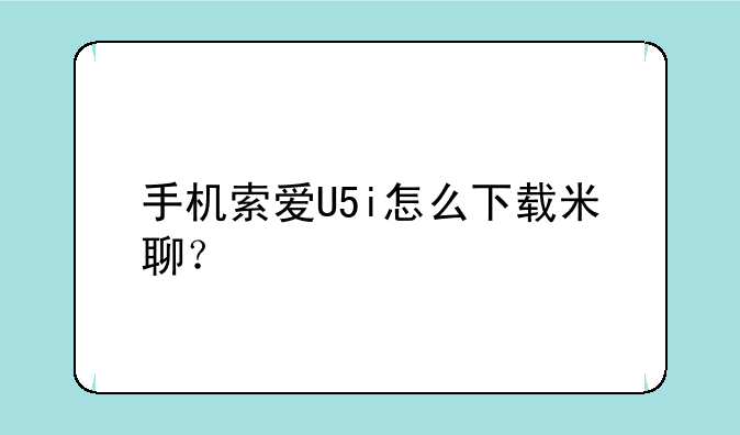 手机索爱U5i怎么下载米聊？