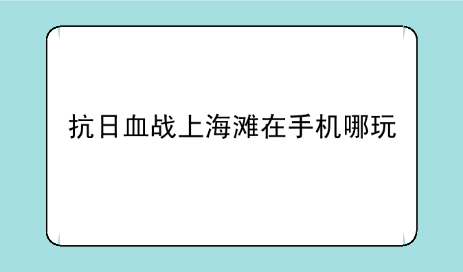 抗日血战上海滩在手机哪玩