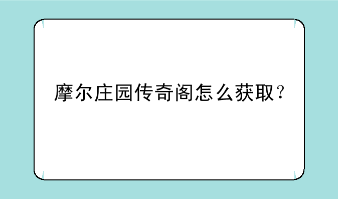 摩尔庄园传奇阁怎么获取？