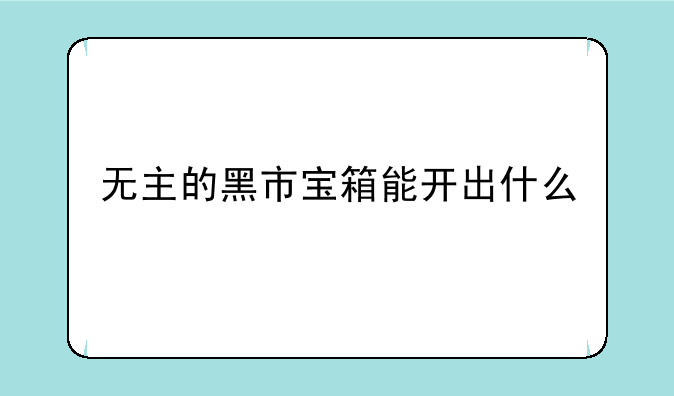 无主的黑市宝箱能开出什么