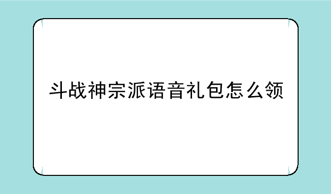 斗战神宗派语音礼包怎么领