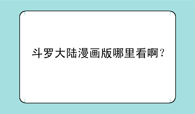 斗罗大陆漫画版哪里看啊？