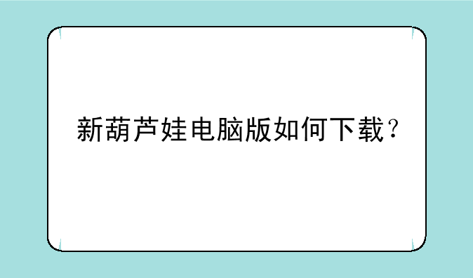 新葫芦娃电脑版如何下载？