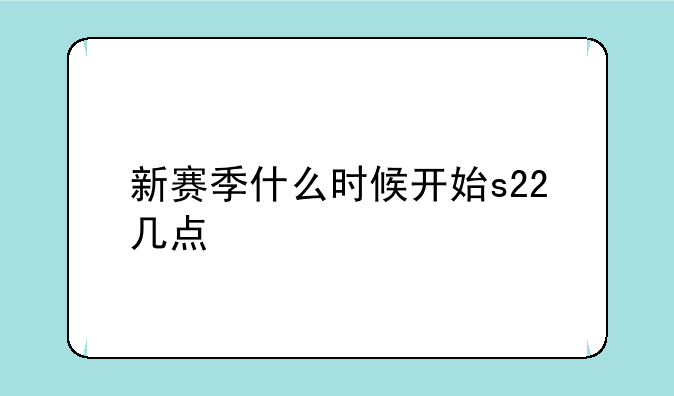 新赛季什么时候开始s22几点