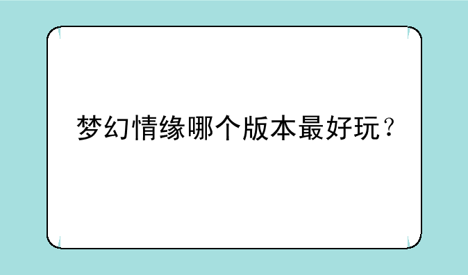梦幻情缘哪个版本最好玩？