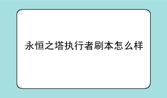 永恒之塔执行者刷本怎么样