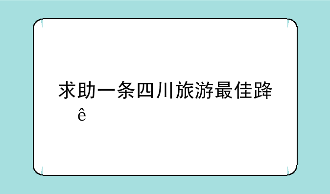 求助一条四川旅游最佳路线