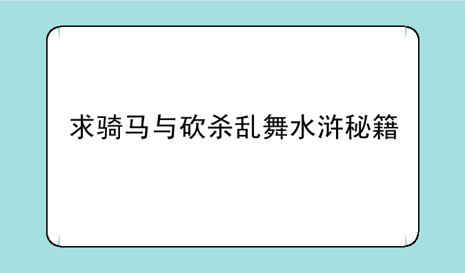 求骑马与砍杀乱舞水浒秘籍