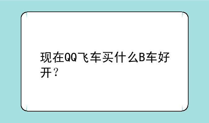 现在QQ飞车买什么B车好开？