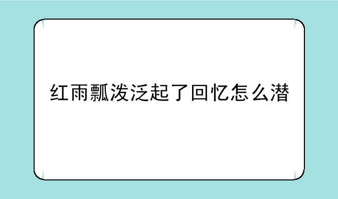 红雨瓢泼泛起了回忆怎么潜
