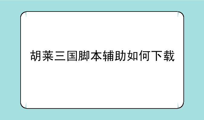 胡莱三国脚本辅助如何下载