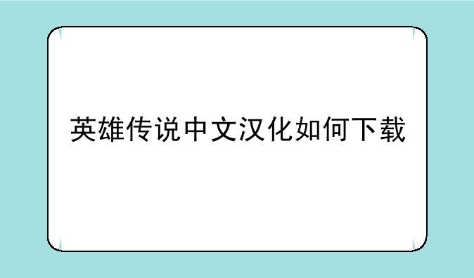 英雄传说中文汉化如何下载
