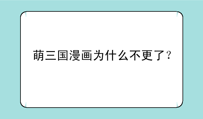 萌三国漫画为什么不更了？