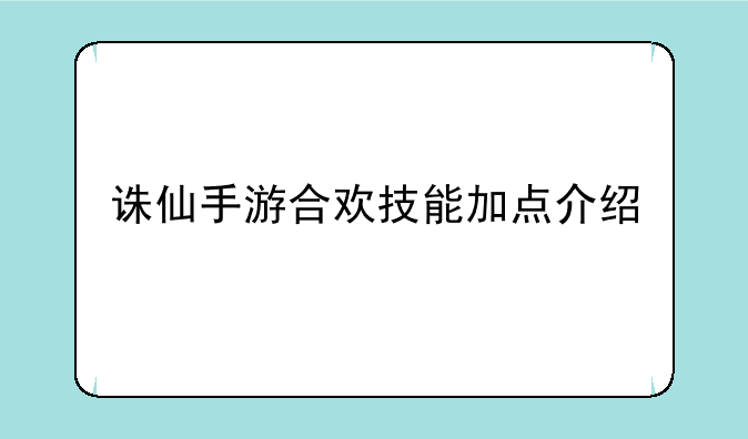 诛仙手游合欢技能加点介绍