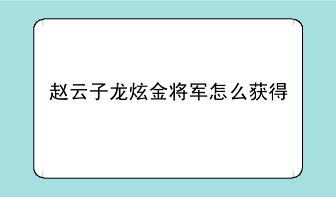 赵云子龙炫金将军怎么获得