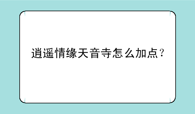 逍遥情缘天音寺怎么加点？