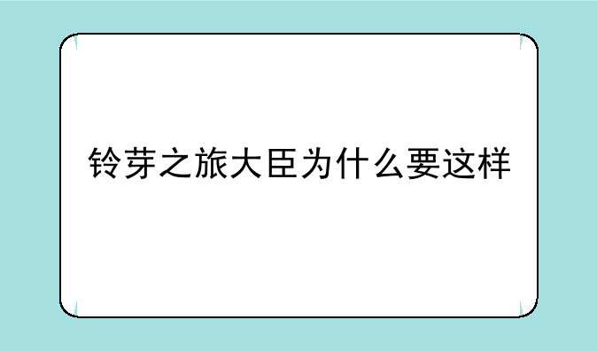 铃芽之旅大臣为什么要这样