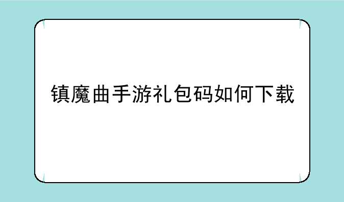 镇魔曲手游礼包码如何下载
