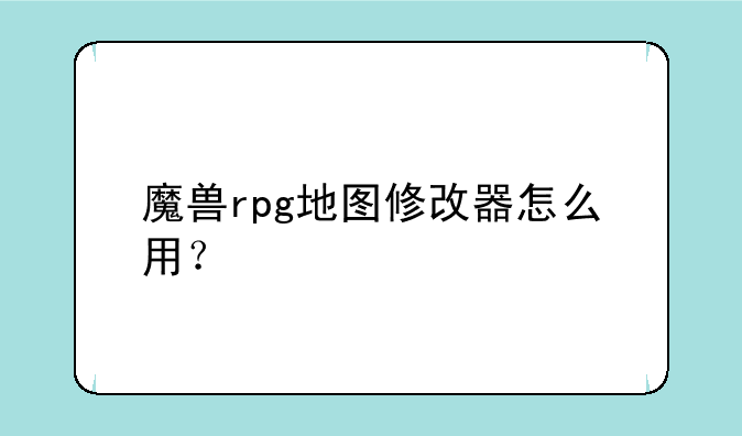 魔兽rpg地图修改器怎么用？