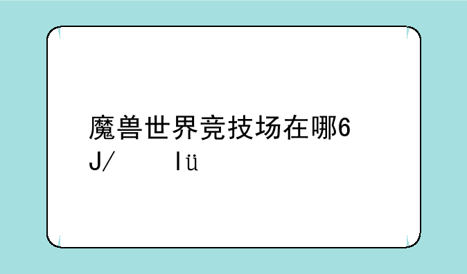 魔兽世界竞技场在哪?咋进??