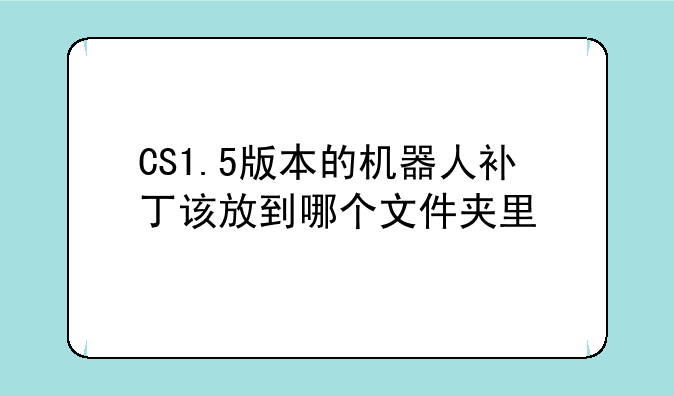 CS1.5版本的机器人补丁该放到哪个文件夹里