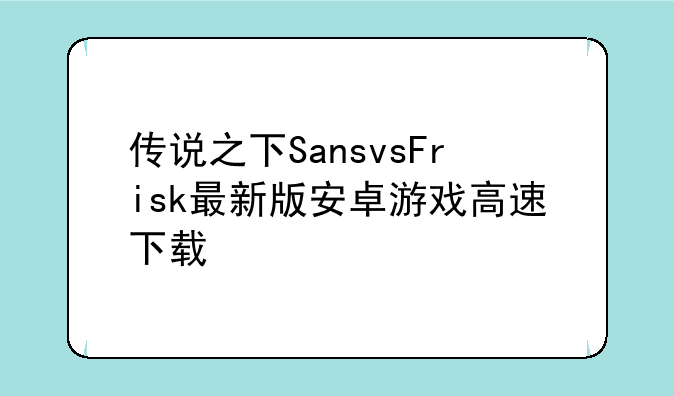 传说之下SansvsFrisk最新版安卓游戏高速下载