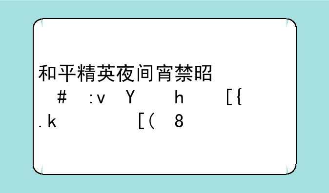 和平精英夜间宵禁是什么原因我已满18岁。