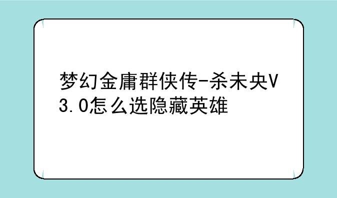梦幻金庸群侠传-杀未央V3.0怎么选隐藏英雄
