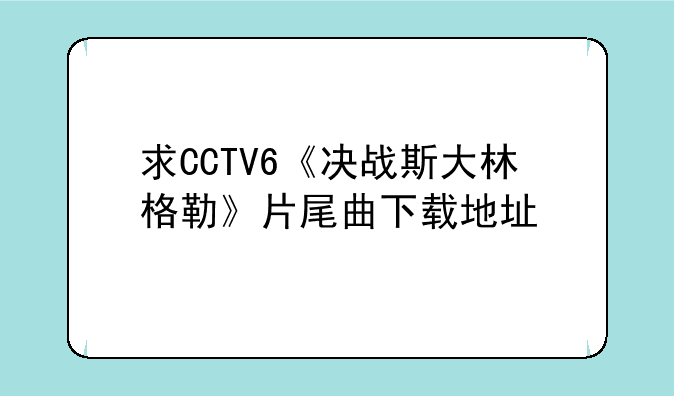 求CCTV6《决战斯大林格勒》片尾曲下载地址