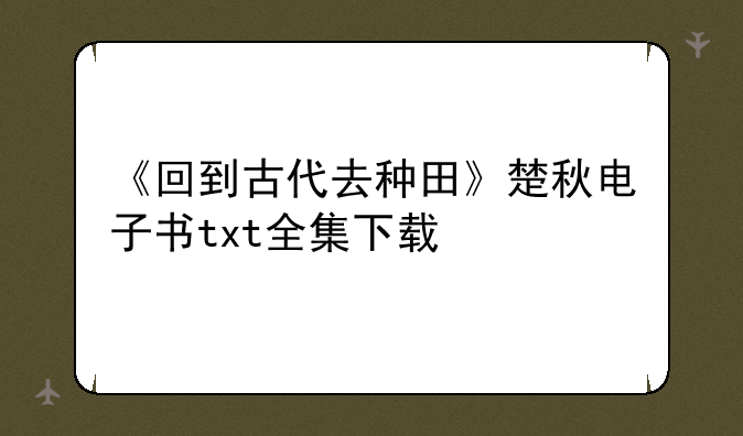 《回到古代去种田》楚秋电子书txt全集下载