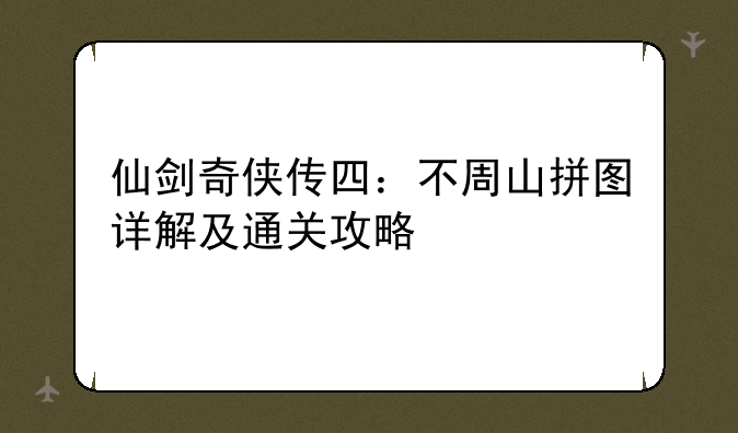 仙剑奇侠传四：不周山拼图详解及通关攻略