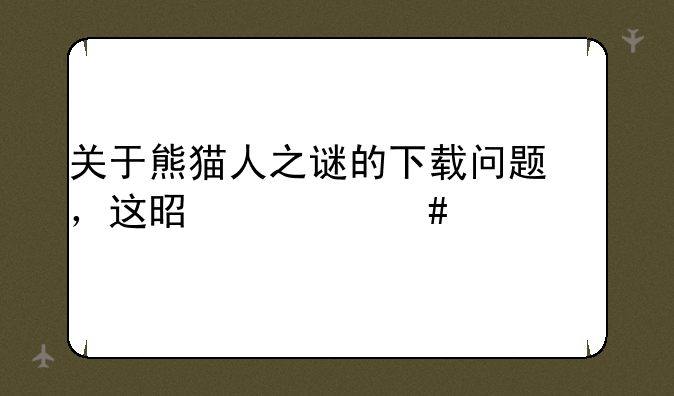 关于熊猫人之谜的下载问题，这是什么情况