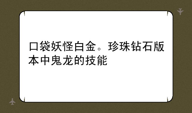 口袋妖怪白金。珍珠钻石版本中鬼龙的技能