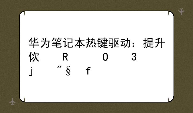 华为笔记本热键驱动：提升使用体验的利器