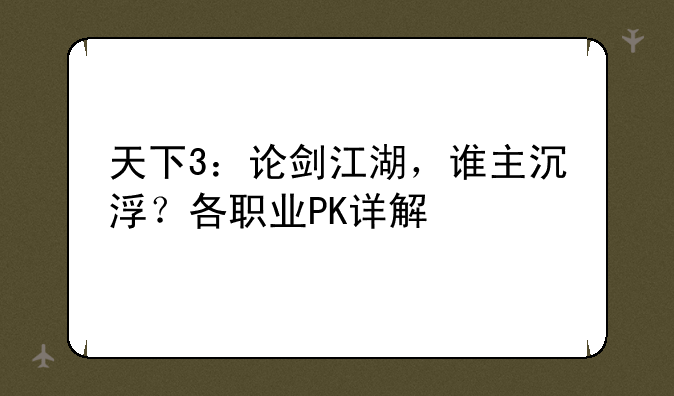天下3：论剑江湖，谁主沉浮？各职业PK详解