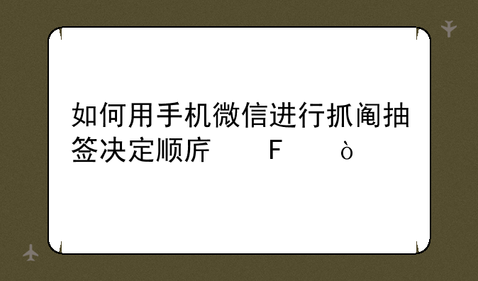 如何用手机微信进行抓阄抽签决定顺序呢？