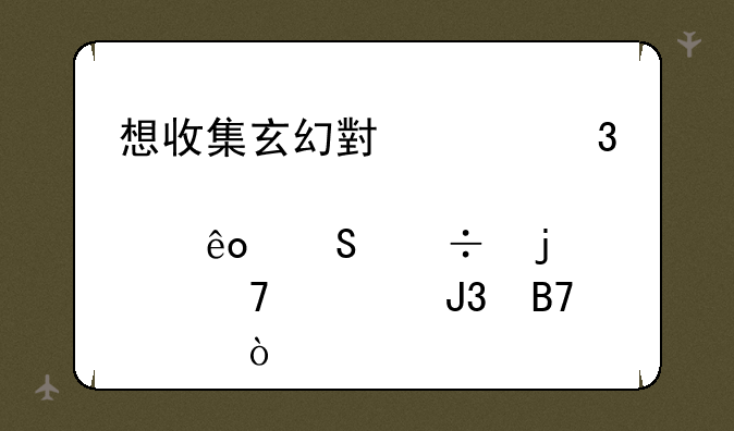 想收集玄幻小说里那些魔兽的种类和名称？