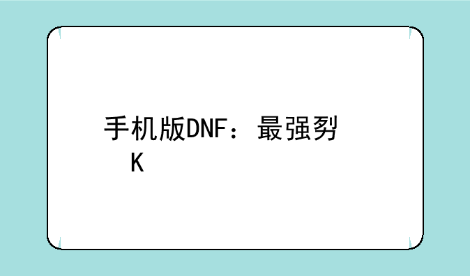 手机版DNF：最强势角色深度解析及培养指南