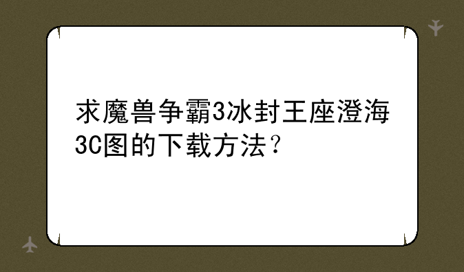 求魔兽争霸3冰封王座澄海3C图的下载方法？