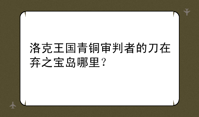 洛克王国青铜审判者的刀在弃之宝岛哪里？