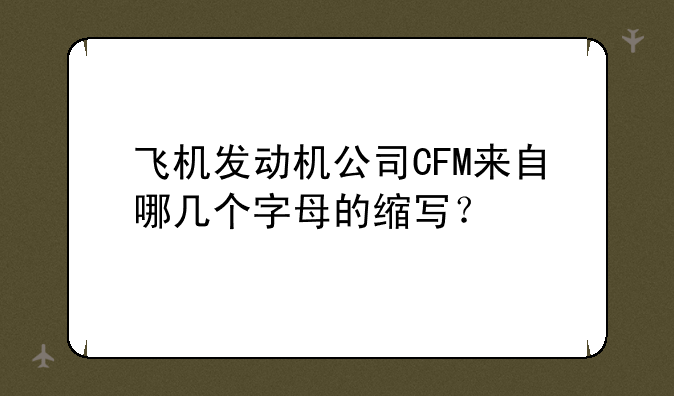 飞机发动机公司CFM来自哪几个字母的缩写？