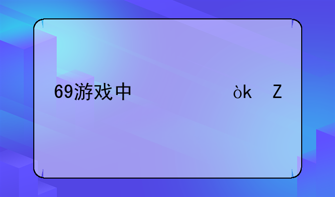 69游戏中心：新手玩家的全面指南