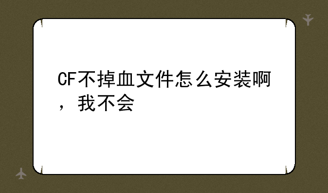 CF不掉血文件怎么安装啊，我不会