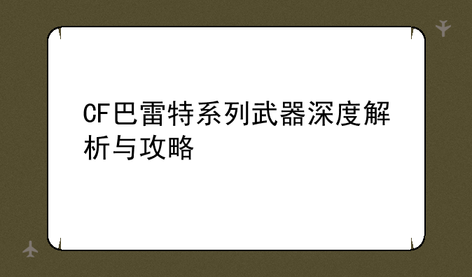 CF巴雷特系列武器深度解析与攻略