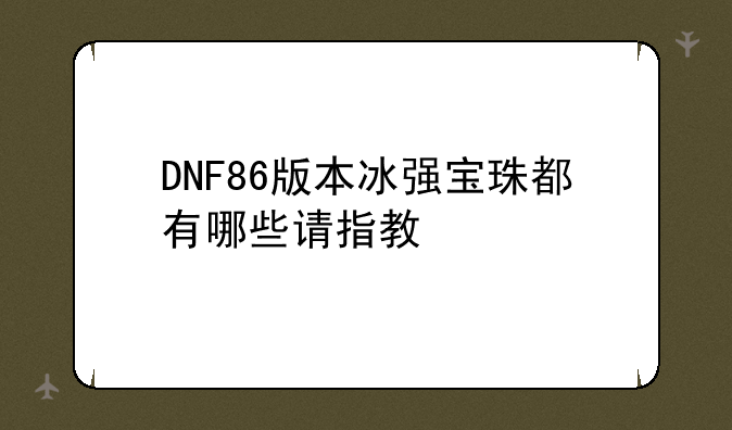 DNF86版本冰强宝珠都有哪些请指教