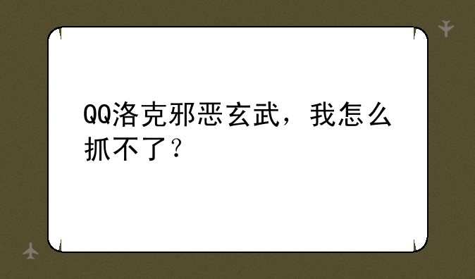 QQ洛克邪恶玄武，我怎么抓不了？