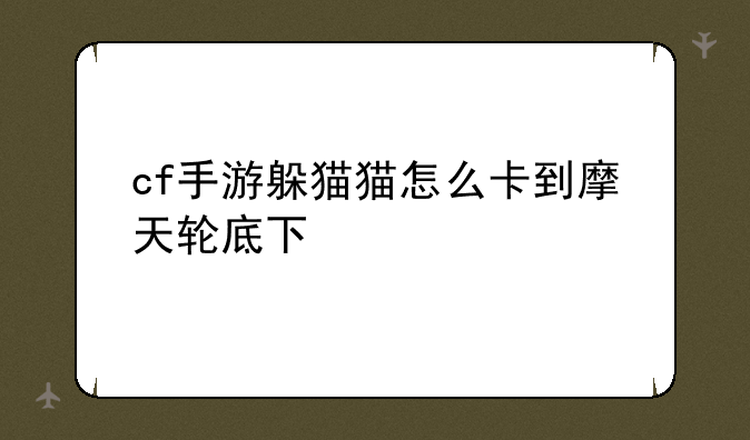 cf手游躲猫猫怎么卡到摩天轮底下