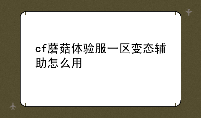 cf蘑菇体验服一区变态辅助怎么用