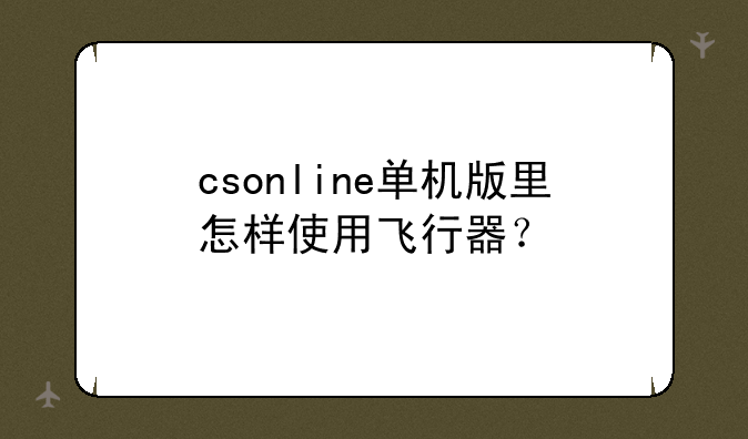 csonline单机版里怎样使用飞行器？